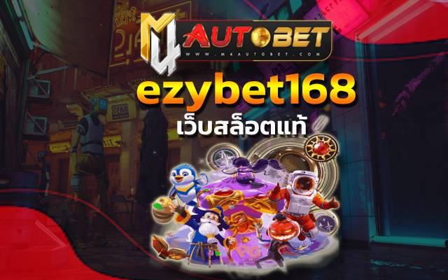ezybet168 ความสนุกสนาน ที่ควรเข้าไปเดิมพัน ลุ้นโชครางวัลใหญ่ A Auto slot